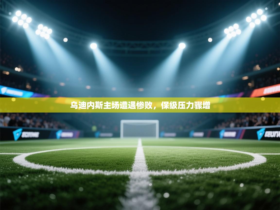 乌迪内斯主场遭遇惨败,保级压力骤增 第1张