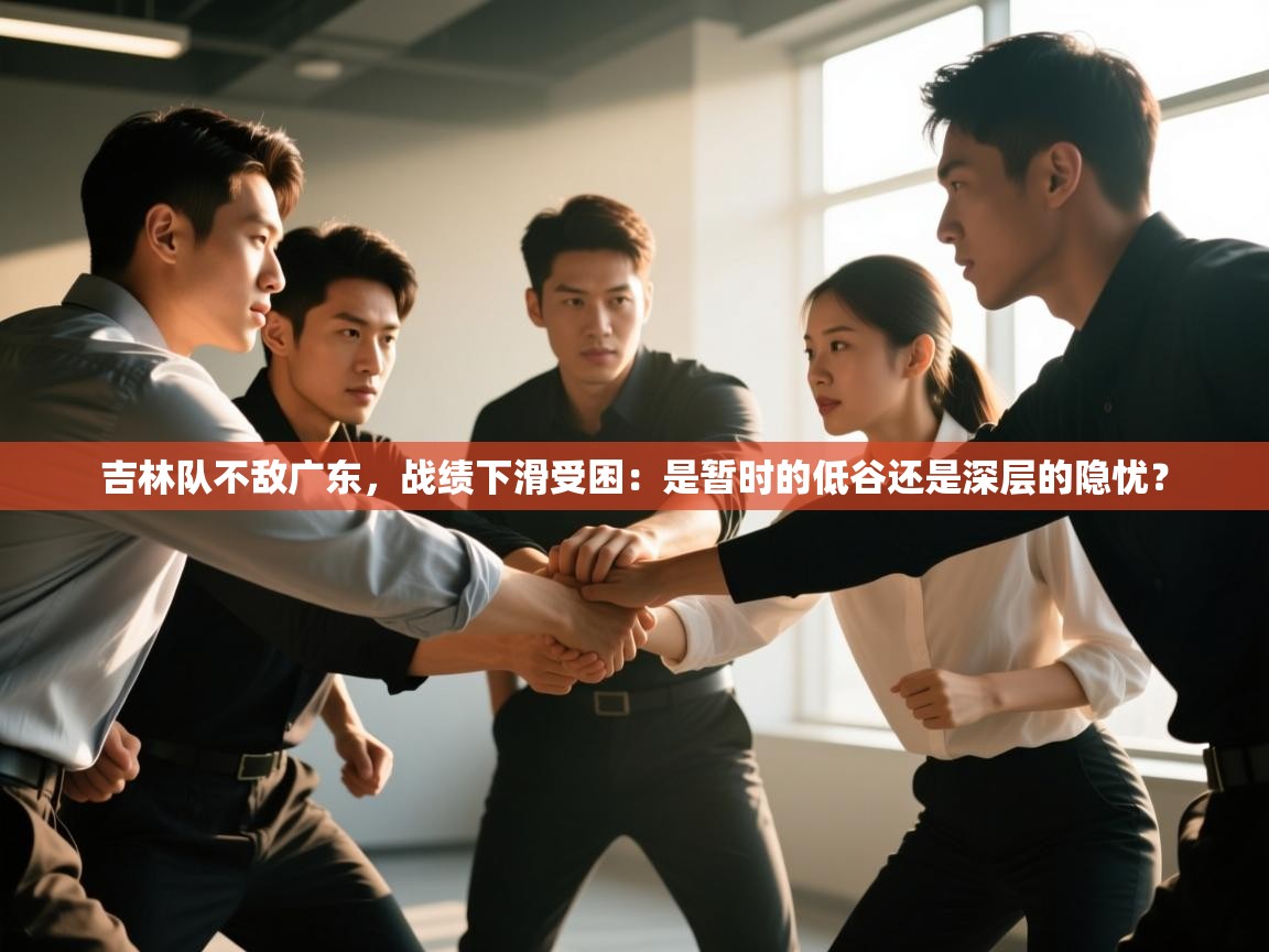 吉林队不敌广东,战绩下滑受困:是暂时的低谷还是深层的隐忧? 第1张