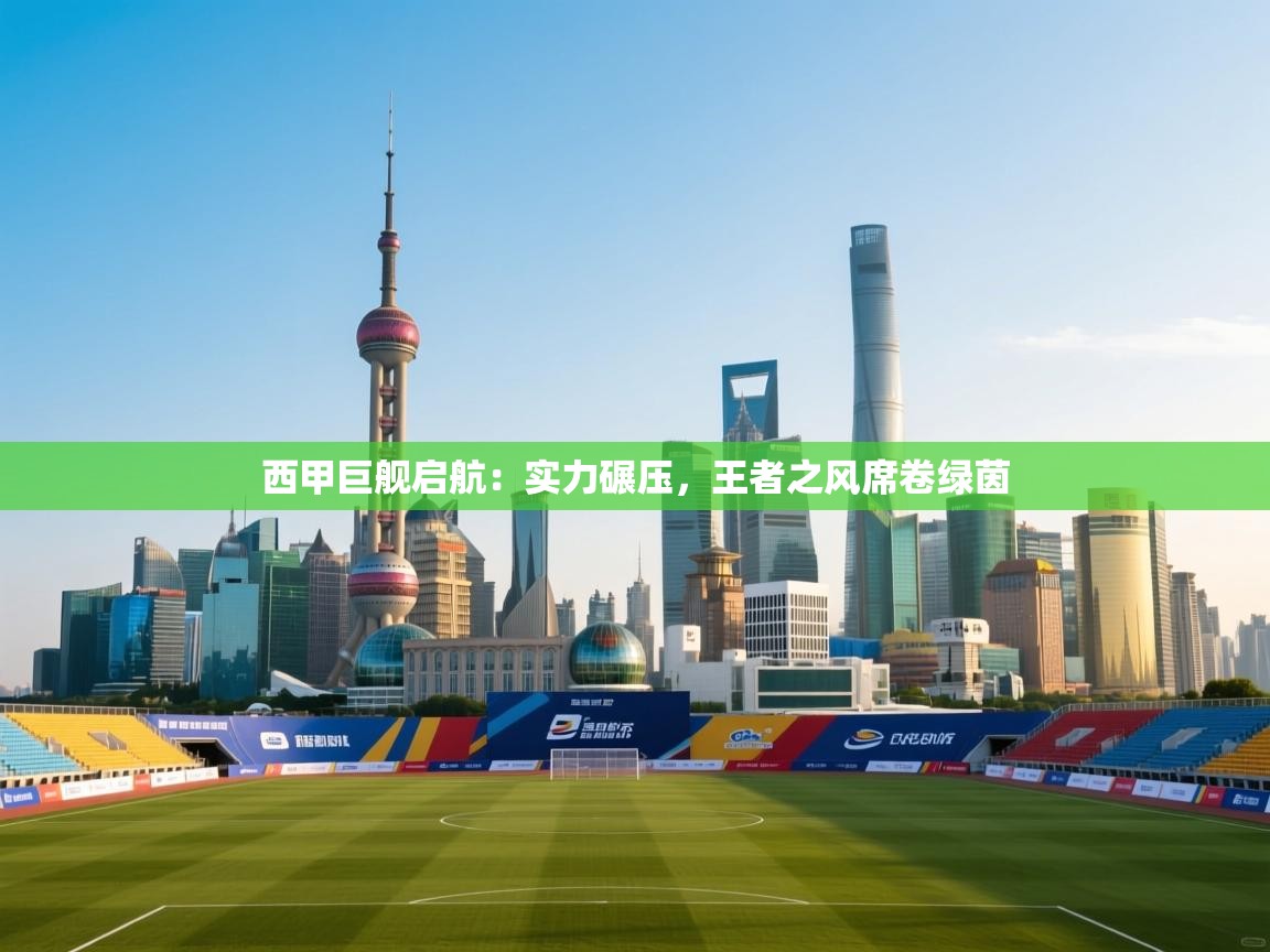 西甲巨舰启航：实力碾压，王者之风席卷绿茵  第1张