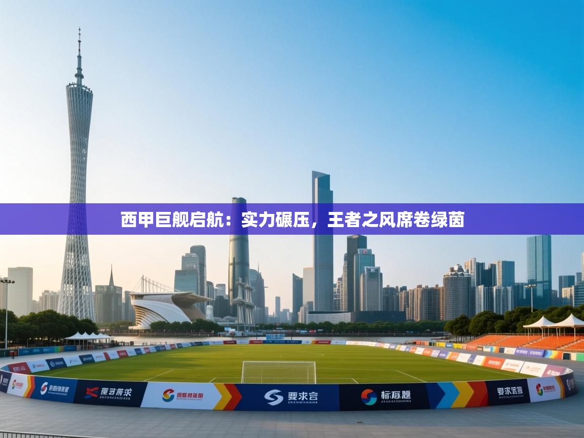 西甲巨舰启航：实力碾压，王者之风席卷绿茵  第2张